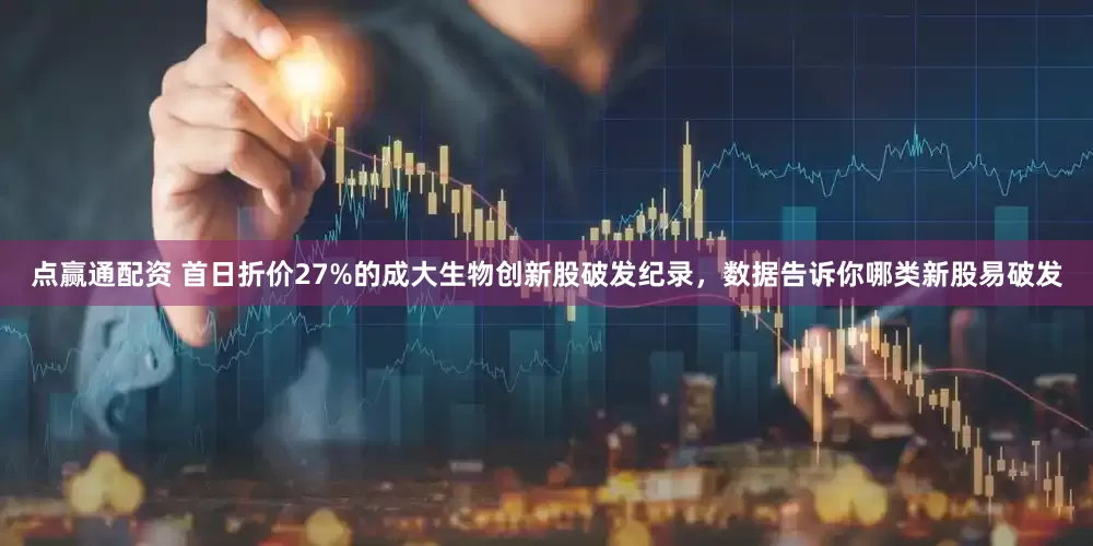 点赢通配资 首日折价27%的成大生物创新股破发纪录，数据告诉你哪类新股易破发
