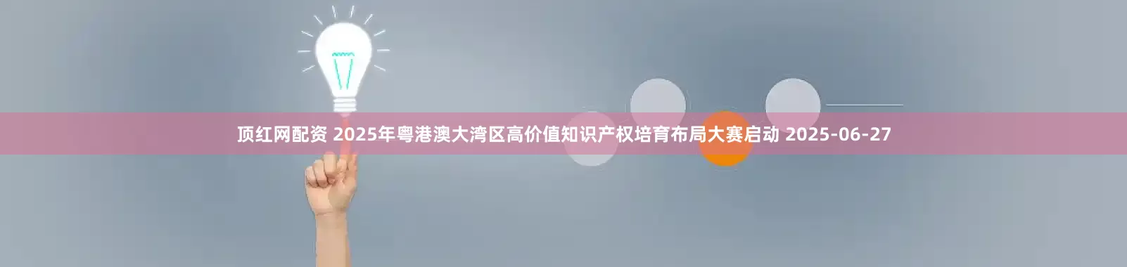 顶红网配资 2025年粤港澳大湾区高价值知识产权培育布局大赛启动 2025-06-27