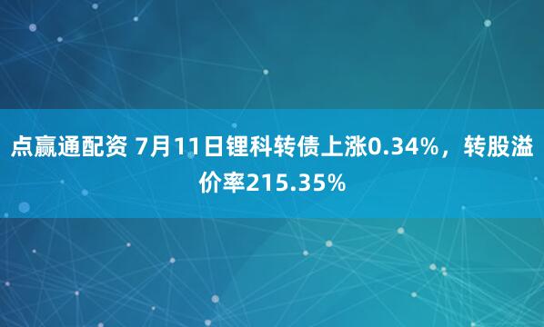 点赢通配资 7月11日锂科转债上涨0.34%，转股溢价率215.35%