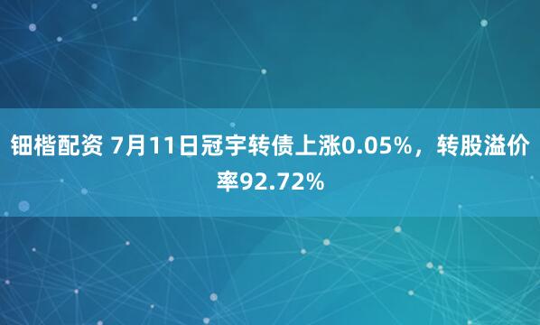 钿楷配资 7月11日冠宇转债上涨0.05%，转股溢价率92.72%