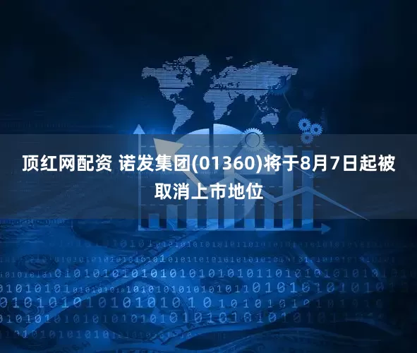顶红网配资 诺发集团(01360)将于8月7日起被取消上市地位