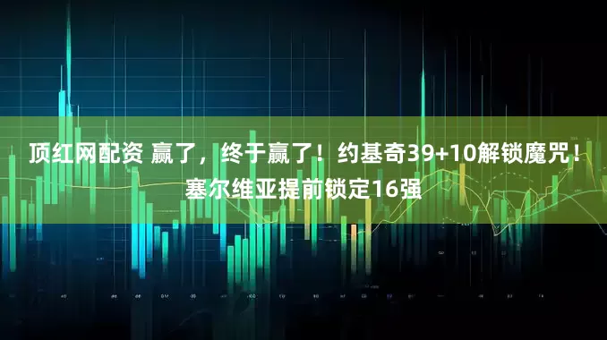 顶红网配资 赢了，终于赢了！约基奇39+10解锁魔咒！塞尔维亚提前锁定16强